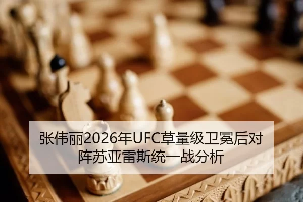 张伟丽2026年UFC草量级卫冕后对阵苏亚雷斯统一战分析