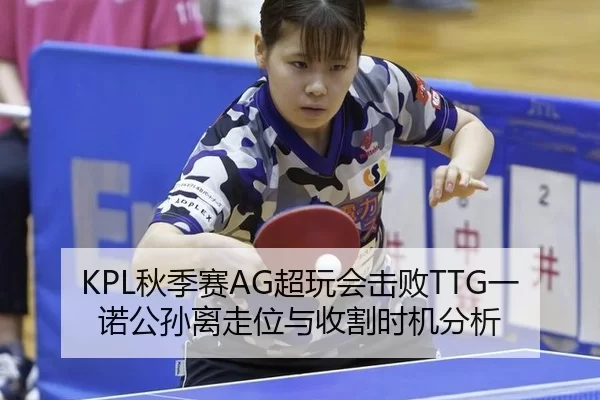 KPL秋季赛AG超玩会击败TTG一诺公孙离走位与收割时机分析